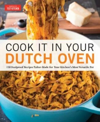 Cook It in Your Dutch Oven: 150 Foolproof Recipes Tailor-Made for Your Kitchen's