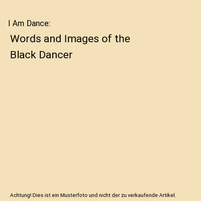 I Am Dance: Words and Images of the Black Dancer: Words and Images of the Black 