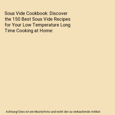 Sous Vide Cookbook: Discover the 150 Best Sous Vide Recipes for Your Low Tempera