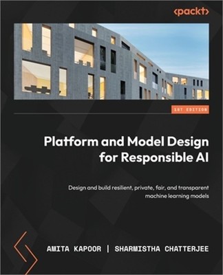 Platform and Model Design for Responsible AI: Design and build resilient, privat