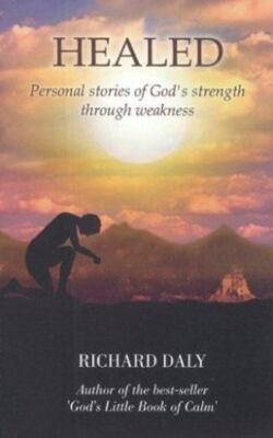 Healed: Personal Stories of God's Strength Through Weakness - Daly, Richard ...