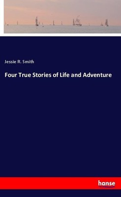Four True Stories of Life and Adventure Jessie R. Smith