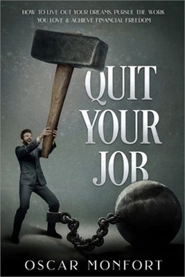 Quit Your Job: How to Live Out Your Dreams, Pursue The Work You Love & Achieve F