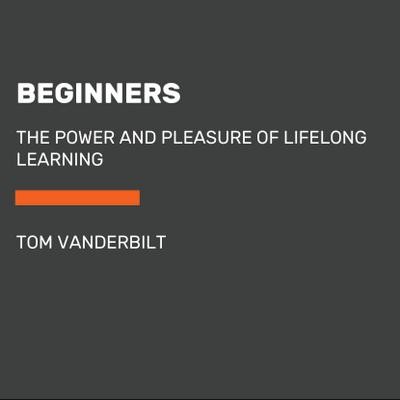 Beginners: The Joy and Transformative Power of Lifelong Learning (Random Ho ...
