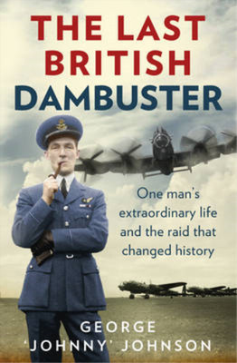 The Last British Dambuster: One Mans Extraordinary Life and the Raid That Change