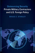 Outsourcing Security : Private Military Contractors and U.S. Foreign Policy, ...