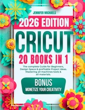 CRICUT: 20 Books in 1: the Complete Guide for Beginners, Design Space  Profitab