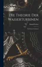 Die Theorie der Wasserturbinen: Ein Kurzes Lehrbuch by Escher, Rudolf, Like N...