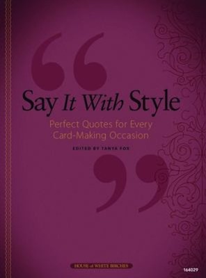 Say It with Style : Perfect Quotes for Every Card-Making Occasion
