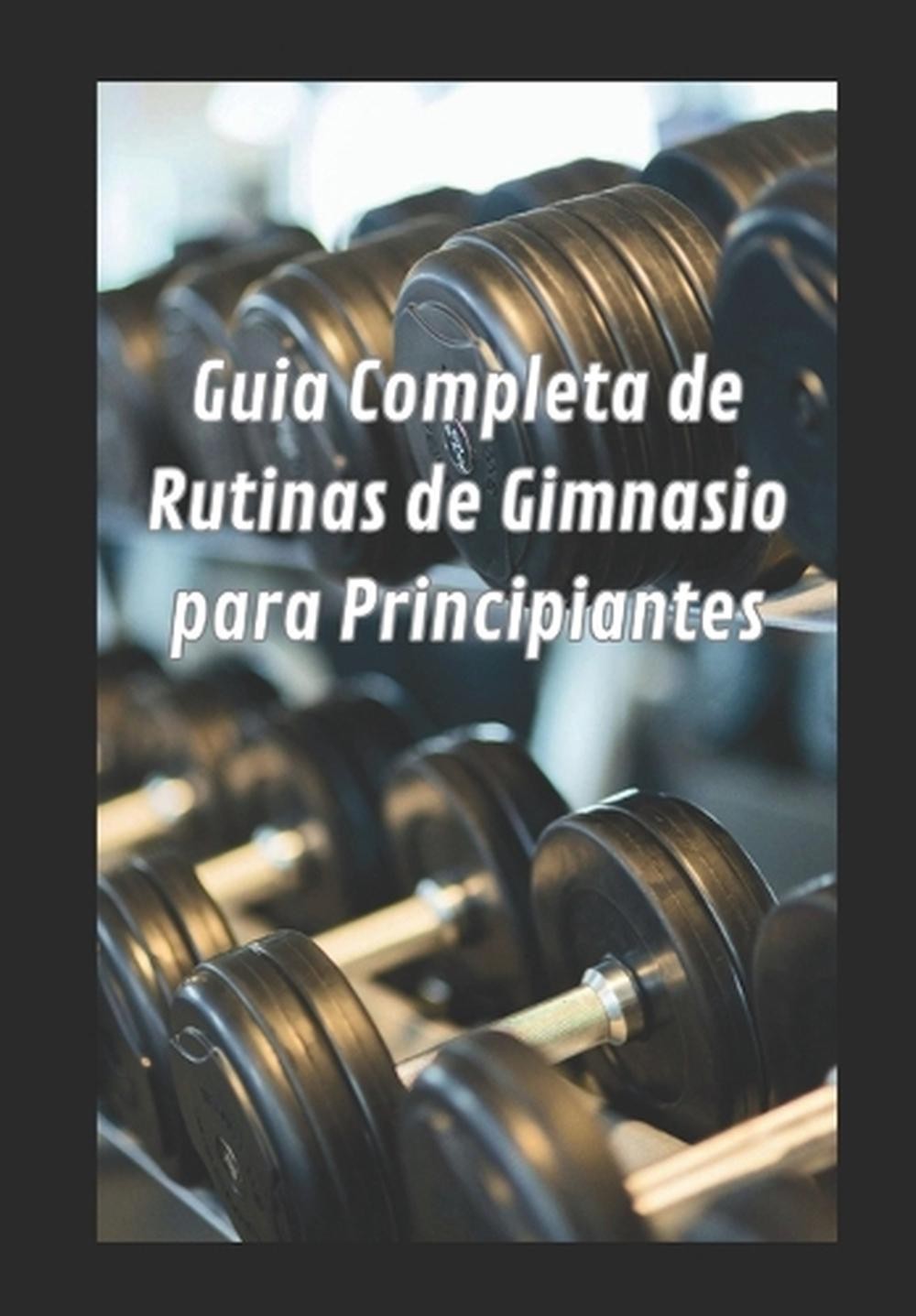 Gua completa de rutina de gimnasio para principiantes by Alx Boni Paperback Book