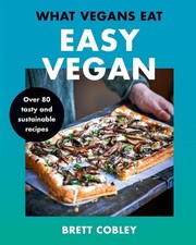 What Vegans Eat - Easy Vegan!: Over 80 Tasty and Sustainable Recipes by Brett Co