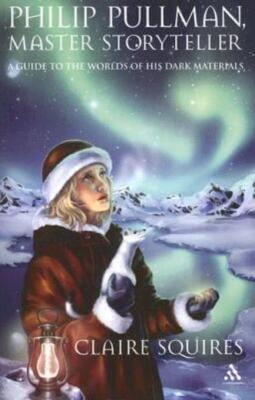 Philip Pullman, Master Storyteller: A Guide To The Worlds Of His Dark Mater...