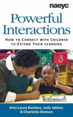 Powerful Interactions : How to Connect with Children to Extend Th