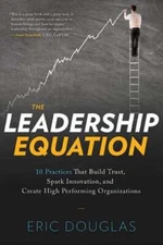 The Leadership Equation: 10 Practices That Build Trust, Spark Innovation, and