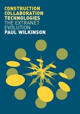Construction Collaboration Technologies: An Extranet Evolution by Paul Wilkinson