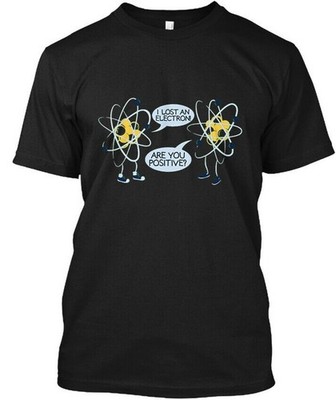 I Lost An Electron Are You Positive - T-Shirt Made in the USA Size S to 5XL
