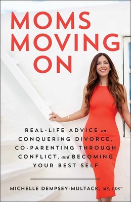 Moms Moving On: Real-Life Advice on Conquering Divorce, Co-Parenting Through...