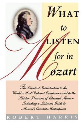 What to Listen for in Mozart : The Essential Introduction to the World's Most...