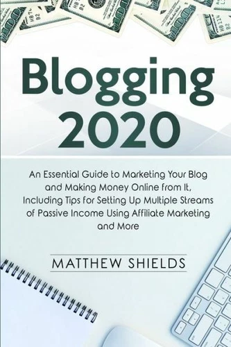 Blogging 2020: An Essential Guide To Marketing Your Blog And Making Money O...