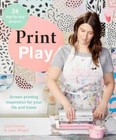 Print Play: Screen Printing Inspiration for your Life and Home - Good