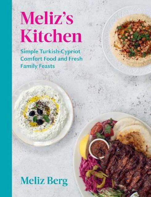 Meliz’s Kitchen: Simple Turkish-Cypriot Comfort Food and Fresh Family Feasts...