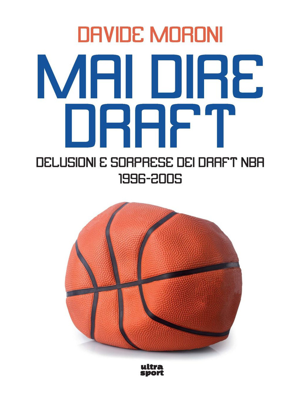 Mai dire Draft. Delusioni e sorprese dei Draft NBA 1996-2005 - Moroni Davide