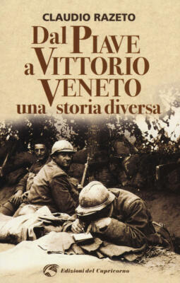Dal Piave A Vittorio Veneto. Una Storia Diversa Claudio Razeto Edizioni Del Ca