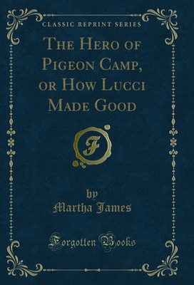 The Hero of Pigeon Camp, or How Lucci Made Good (Classic Reprint)