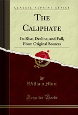 The Caliphate: Its Rise, Decline, and Fall, From Original Sources