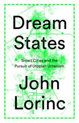 Dream States: Smart Cities, Technology, and the Pursuit of Urban Utopias, Lorinc