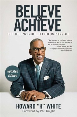 Believe to Achieve: See the Invisible, Do the Impossible by Howard H. White (Eng