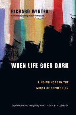 When Life Goes Dark: Finding Hope in the Midst of Depression by Richard Winter