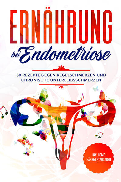 Ernährung bei Endometriose: 50 Rezepte gegen Regelschmerzen und chronische Unter
