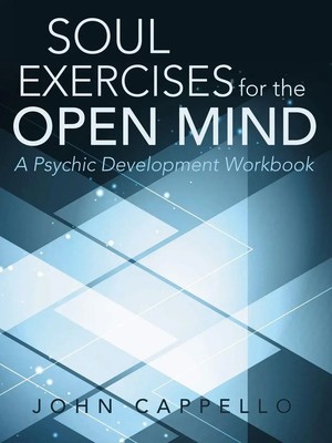 Soul Exercises for the Open Mind A Psychic Development Workbook John Cappello