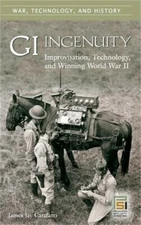 GI Ingenuity: Improvisation, Technology, and Winning World War II (Hardback or C