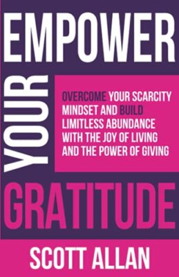 Empower Your Gratitude: Overcome Your Scarcity Mindset and Build Limitless ...