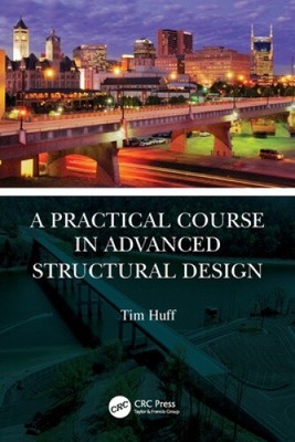A Practical Course in Advanced Structural Design by Tim Huff