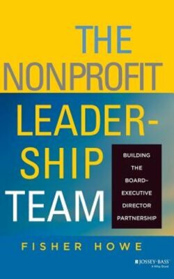 The Nonprofit Leadership Team: Building the Board-Executive Director Partnership