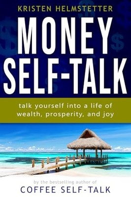 Money Self-Talk : Talk Yourself into a Life of Wealth, Prosperity, and Joy by...