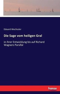Die Sage vom heiligen Gral: in ihrer Entwicklung bis auf Richard Wagners Parsifa