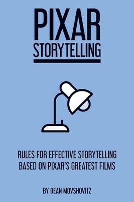 Pixar Storytelling: Rules for Effective Storytelling Based on Pixar's Greate...