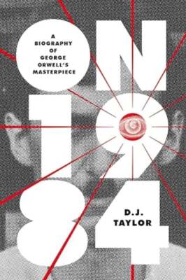 D J Taylor / On Nineteen Eighty-Four A Biography of George Orwell's Masterpiece