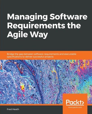 Managing Software Requirements the Agile Way Fred Heath Taschenbuch Englisch