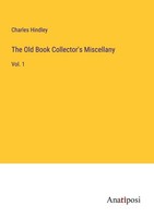 The Old Book Collector's Miscellany Charles Hindley