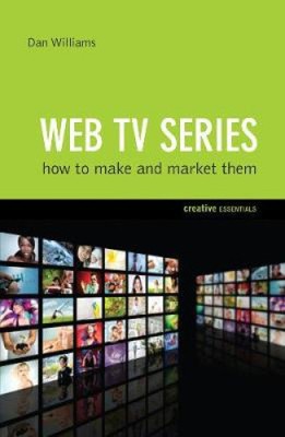 Web TV Series: How to Make and Market Them . . . by Dan Williams
