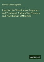 Edward Charles Spitzka | Insanity, Its Classification, Diagnosis, And...