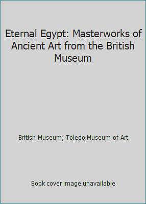 Eternal Egypt: Masterworks of Ancient Art from the British Museum