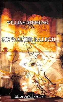 Sir Walter Ralegh: A Biography by W Stebbing