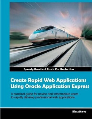 Create Rapid Web Applications Using Oracle Application Express by Riaz Ahmed (En