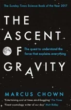 The Ascent of Gravity: The Quest to Understand the Force that Explains by Chown